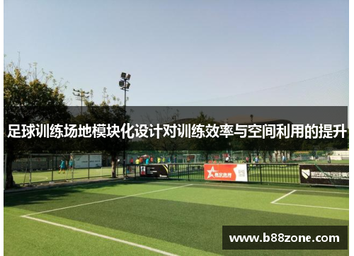 足球训练场地模块化设计对训练效率与空间利用的提升